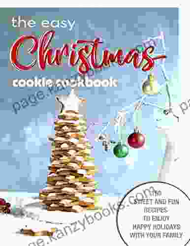 The Easy Christmas Cookie Cookbook : 150 Sweet And Fun Recipes To Enjoy Happy Holidays With Your Family