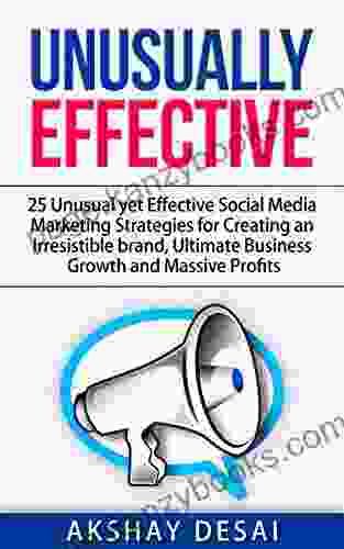 Unusually Effective: 25 Unusual yet Effective Social Media Marketing Strategies for Creating an Irresistible brand Ultimate Business Growth and Massive Profits