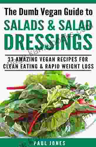 Salads Salad Dressings: 33 Amazing Vegan Recipes For Clean Eating Rapid Weight Loss (Dumb Vegan Recipes 5)