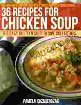 36 Recipes For Chicken Soup The Easy Chicken Soup Recipe Collection (The Amazing Recipes For Soup And Ultimate Soup Recipes Collection 5)