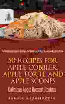 50 Recipes For Apple Cobbler Apple Torte And Apple Scones Delicious Apple Dessert Recipes (The Ultimate Apple Desserts Cookbook The Delicious Apple Desserts And Apple Recipes Collection 8)