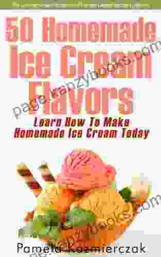 50 Homemade Ice Cream Flavors Learn How To Make Homemade Ice Cream Today (The Summer Dessert Recipes And The Best Dessert Recipes Collection 2)