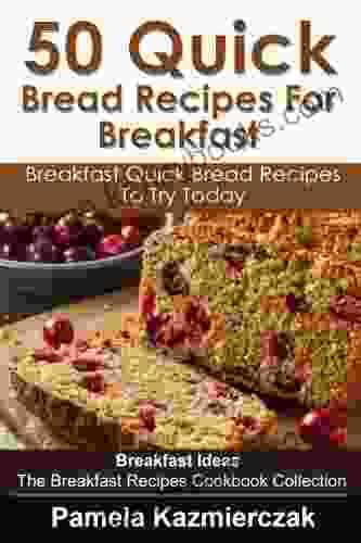 50 Quick Bread Recipes For Breakfast Breakfast Quick Bread Recipes To Try Today (Breakfast Ideas The Breakfast Recipes Cookbook Collection 7)