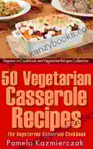 50 Vegetarian Casserole Recipes The Vegetarian Casserole Cookbook (Vegetarian Cookbook And Vegetarian Recipes Collection 11)