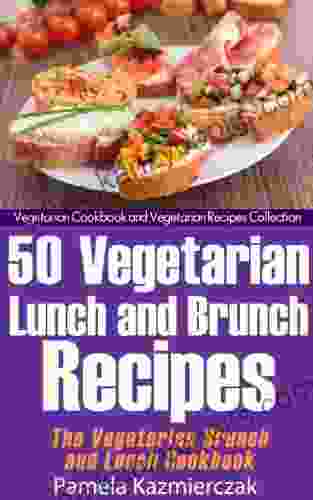 50 Vegetarian Lunch And Brunch Recipes The Vegetarian Brunch And Lunch Cookbook (Vegetarian Cookbook And Vegetarian Recipes Collection 13)