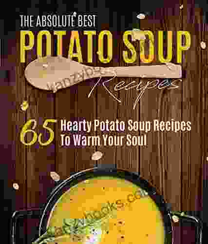 Potato Soup Recipes: The Absolute Best: 65 Hearty Potato Soup Recipes To Warm Your Soul (healthy Soup Recipes Sweet Potato Recipes 1)