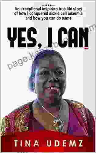 Yes I Can: An Exceptional Inspiring True Life Story Of How I Conquered Sickle Cell Anemia And How You Can Do The Same