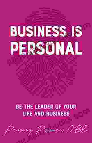 Business Is Personal: Be The Leader Of Your Life And Business