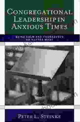 Congregational Leadership In Anxious Times: Being Calm And Courageous No Matter What