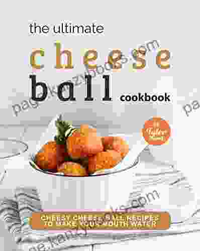 The Ultimate Cheeseball Cookbook: Cheesy Cheese Ball Recipes to Make Your Mouth Water