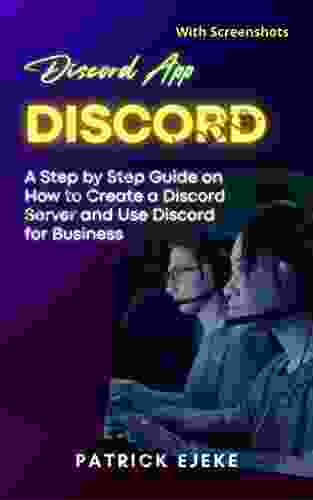 Discord: Discord App A Step By Step Guide On How To Create A Discord Server And Use Discord For Business (With Screenshots)