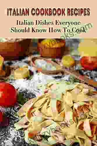 Italian Cookbook For Beginners: Discover How To Cook Authentic Italian Dishes At Your Kitchen: The Food Of Italy Cookbook