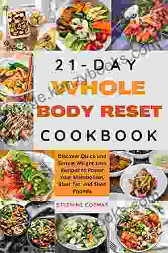 21 Day Whole Body Reset Cookbook: Discover Quick And Simple Weight Loss Recipes To Power Your Metabolism Blast Fat And Shed Pounds In Just 21 Days