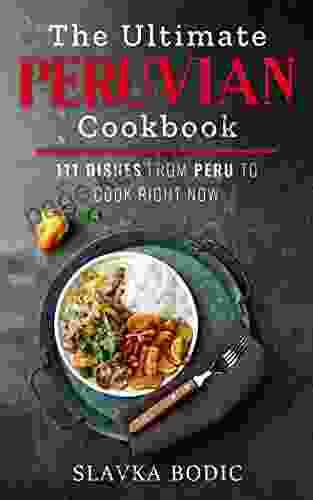 The Ultimate Peruvian Cookbook: 111 Dishes From Peru To Cook Right Now (World Cuisines 10)