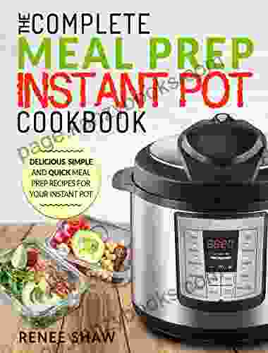 Meal Prep Instant Pot Cookbook: The Complete Meal Prep Instant Pot Cookbook Delicious Simple And Quick Meal Prep Recipes For Your Instant Pot (Electric Pressure Cooker Cookbook)