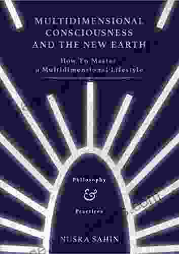 Multidimensional Consciousness And The New Earth: How To Master A Multidimensional Lifestyle