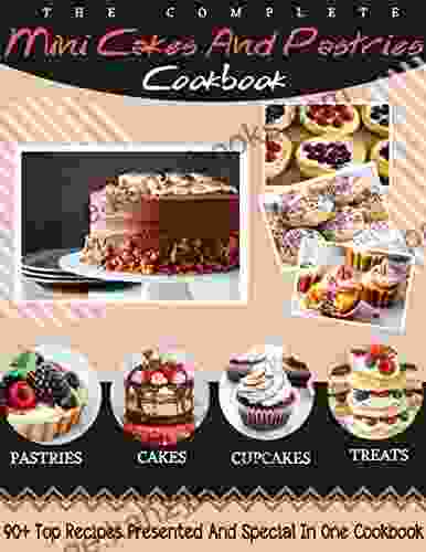 The Complete Mini Cakes And Pastries Cookbook 90+ Top Recipes Presented And Special In One Cookbook