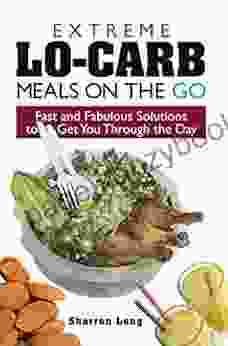 Extreme Lo Carb Meals On The Go: Fast And Fabulous Solutions To Get You Through The Day