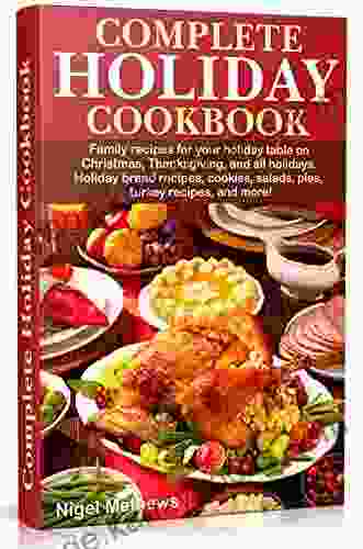 Complete Holiday Cookbook: Family Recipes For Your Holiday Table On Christmas Thanksgiving And All Holidays Holiday Bread Recipes Cookies Salads More (simple Easy (Holiday Cooking 1)