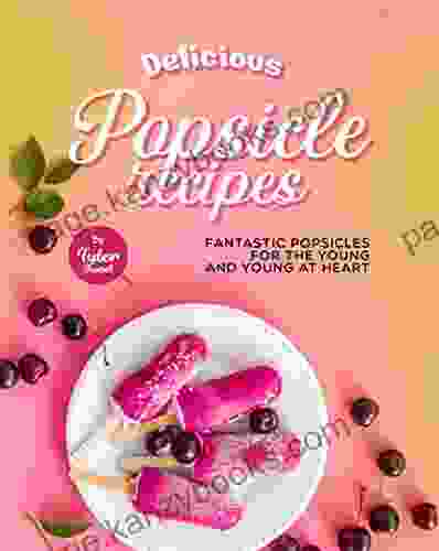 Delicious Popsicle Recipes: Fantastic Popsicles For The Young And Young At Heart