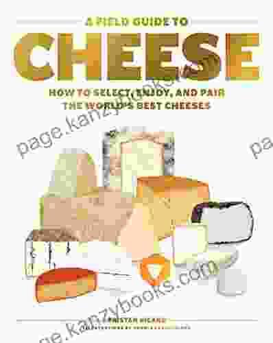 A Field Guide to Cheese: How to Select Enjoy and Pair the World s Best Cheeses