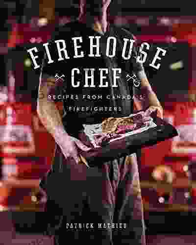 Firehouse Chef: Favourite Recipes From Canada S Firefighters