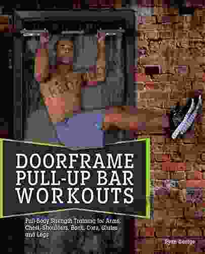 Doorframe Pull Up Bar Workouts: Full Body Strength Training For Arms Chest Shoulders Back Core Glutes And Legs