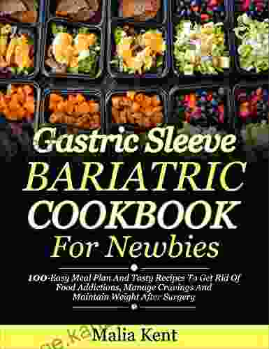 Gastric Sleeve Bariatric Cookbook For Newbies: 100 Easy Meal Plan And Tasty Recipes To Get Rid Of Food Addictions Manage Cravings And Maintain Weight After Surgery