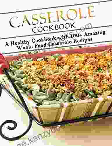 Casserole Cookbook : A Healthy Cookbook With 100 Amazing Whole Food Casserole Recipes