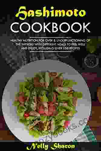 HASHIMOTO S COOKBOOK : HEALTHY NUTRITION FOR OVER UNDERFUNCTIONING OF THE THYROID WITH DIFFERENT MEALS TO FEEL WELL AND ENJOY INCLUDING OVER 150 RECIPES