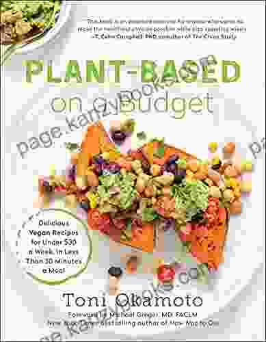 Plant Based On A Budget: Delicious Vegan Recipes For Under $30 A Week In Less Than 30 Minutes A Meal