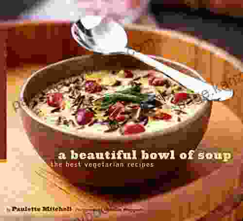 A Beautiful Bowl Of Soup: The Best Vegetarian Recipes