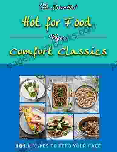 The Essential Hot For Food Vegan Comfort Classics: 101 Recipes To Feed Your Face