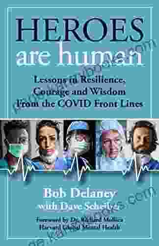 Heroes Are Human: Lessons in Resilience Courage and Wisdom from the COVID Front Lines