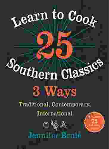 Learn To Cook 25 Southern Classics 3 Ways: Traditional Contemporary International