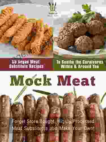 Mock Meat: 50 Vegan Meat Substitute Recipes To Soothe The Carnivores Within Around You Mock Chicken Mock Beef Mock Pork Mock Fish And More (Veganized Recipes)