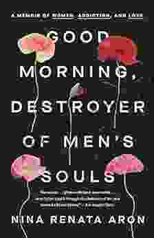 Good Morning Destroyer Of Men S Souls: A Memoir Of Women Addiction And Love