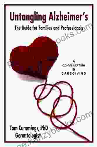 Untangling Alzheimer S: The Guide For Families And Professionals (Untangling Dementia A Conversation In Caregiving 1)