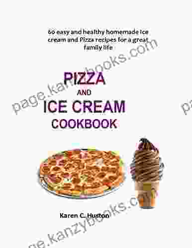 PIZZA AND ICE CREAM COOKBOOK: 60 Easy And Healthy Homemade Ice Cream And Pizza Recipes For A Great Family Life