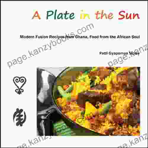 A Plate In The Sun: Modern Fusion Recipes From Ghana Food From The African Soul