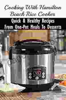 Cooking With Hamilton Beach Rice Cooker: Quick Healthy Recipes From One Pot Meals To Desserts: New Cooking Uses For Your Rice Cooker