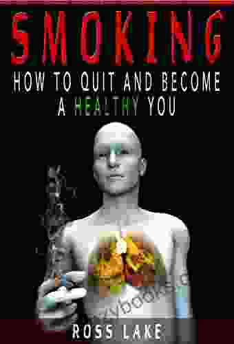 Smoking: How to Quit And Become A Healthy You (Quit Smoking Stop Smoking Nicotine Addiction)