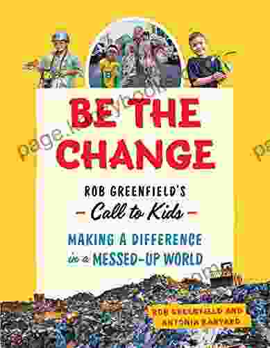 Be The Change: Rob Greenfield S Call To Kids Making A Difference In A Messed Up World