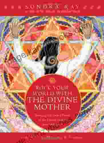 Rock Your World With The Divine Mother: Bringing The Sacred Power Of The Divine Mother Into Our Lives