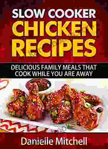 Slow Cooker Chicken Recipes: Delicious Family Meals That Cook While You Are Away (Slow Cooker Recipes 1)