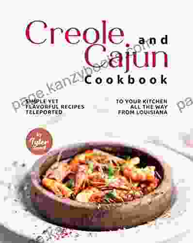 Creole And Cajun Cookbook: Simple Yet Flavorful Recipes Teleported To Your Kitchen All The Way From Louisiana