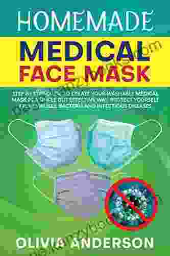 HOMEMADE MEDICAL FACE MASK: Step By Step Guide To Create Your Washable Medical Mask In A Simple But Effective Way Protect Yourself From Viruses Bacteria And Infectious Diseases