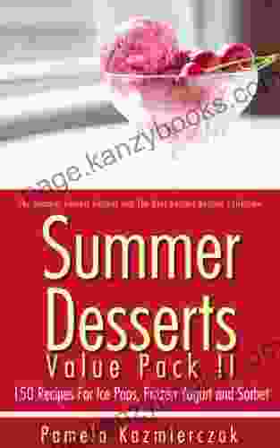 Summer Desserts Value Pack II 150 Recipes For Ice Pops Frozen Yogurt And Sorbet (The Summer Dessert Recipes And The Best Dessert Recipes Collection 11)