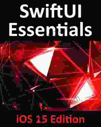 SwiftUI Essentials iOS 15 Edition: Learn to Develop iOS Apps Using SwiftUI Swift 5 5 and Xcode 13