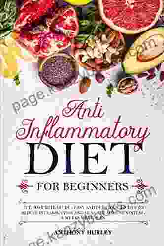 Anti Inflammatory Diet For Beginners: The Complete Guide Easy And Delicious Recipes To Reduce Inflammation And Heal The Immune System (4 Weeks Meal Plan)